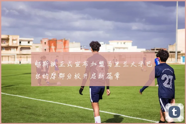 郇斯枫正式宣布加盟马里兰大学巴尔的摩郡分校开启新篇章