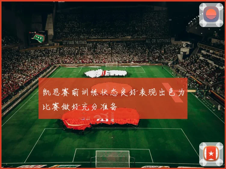 凯恩赛前训练状态良好表现出色为比赛做好充分准备