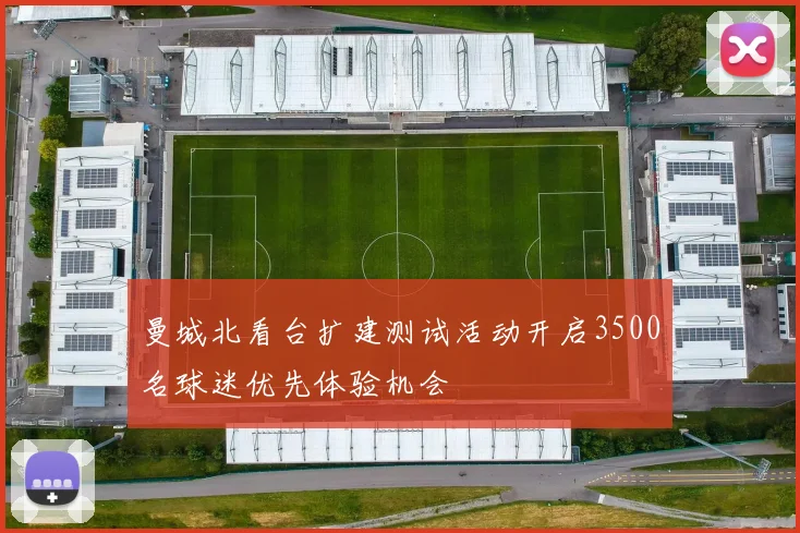 曼城北看台扩建测试活动开启3500名球迷优先体验机会