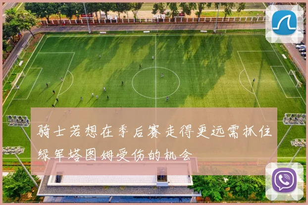骑士若想在季后赛走得更远需抓住绿军塔图姆受伤的机会