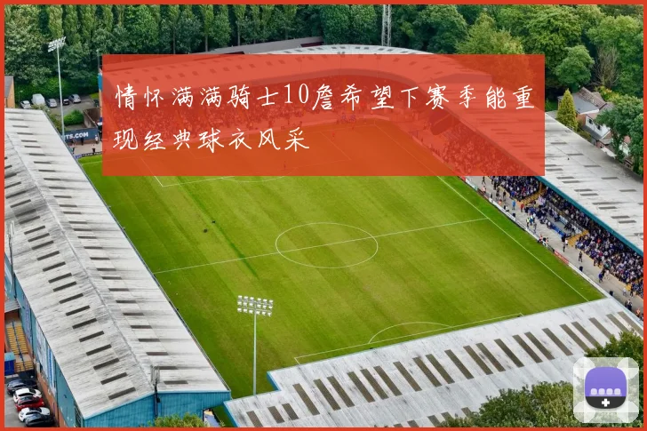 情怀满满骑士10詹希望下赛季能重现经典球衣风采