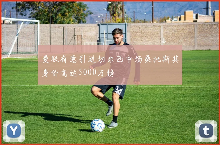 曼联有意引进切尔西中场桑托斯其身价高达5000万镑