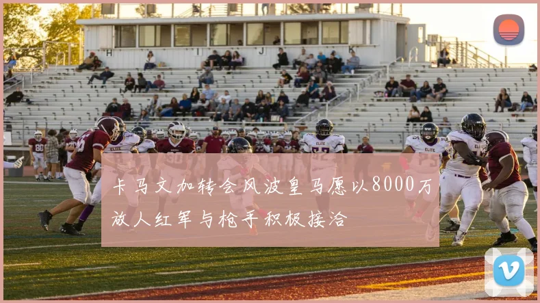 卡马文加转会风波皇马愿以8000万放人红军与枪手积极接洽