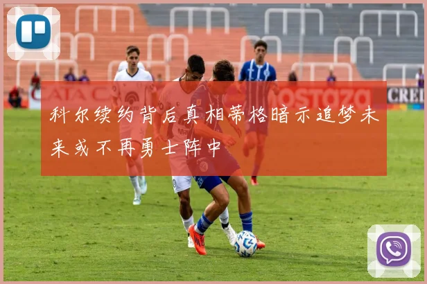 科尔续约背后真相蒂格暗示追梦未来或不再勇士阵中